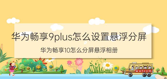 华为畅享9plus怎么设置悬浮分屏 华为畅享10怎么分屏悬浮相册？